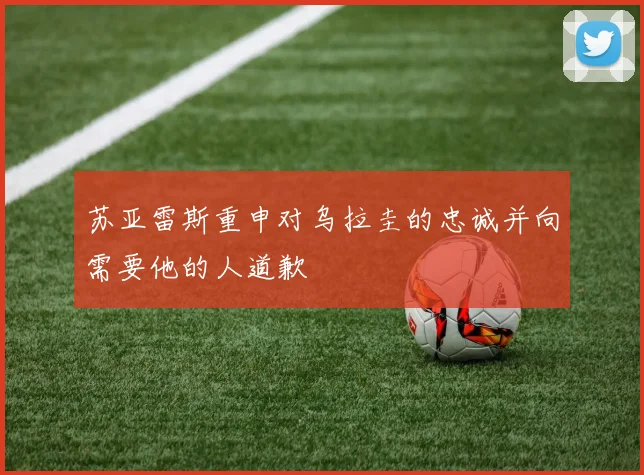 苏亚雷斯重申对乌拉圭的忠诚并向需要他的人道歉