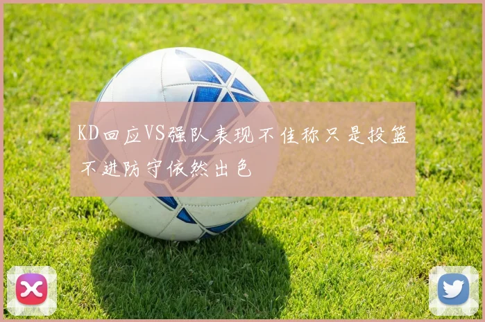 KD回应VS强队表现不佳称只是投篮不进防守依然出色