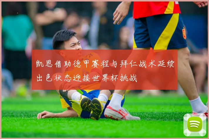 凯恩借助德甲赛程与拜仁战术延续出色状态迎接世界杯挑战