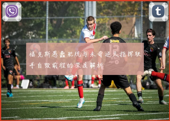 福克斯愚蠢犯规与米奇逆天指挥联手自毁前程的深度解析