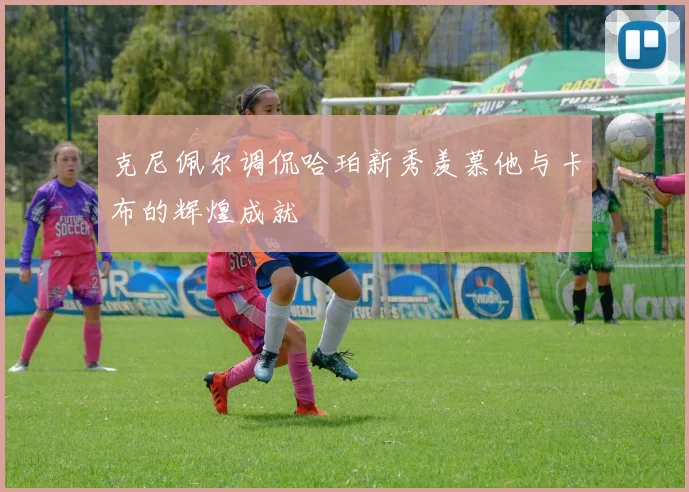 克尼佩尔调侃哈珀新秀羡慕他与卡布的辉煌成就