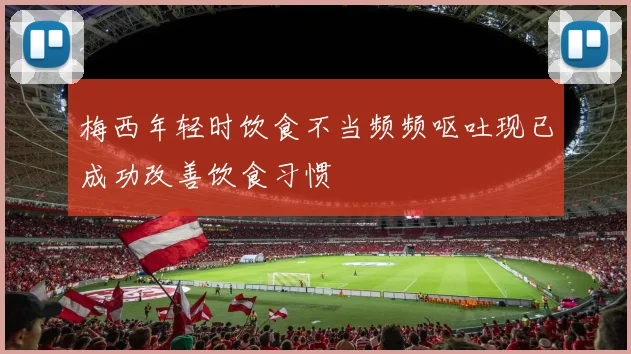 梅西年轻时饮食不当频频呕吐现已成功改善饮食习惯