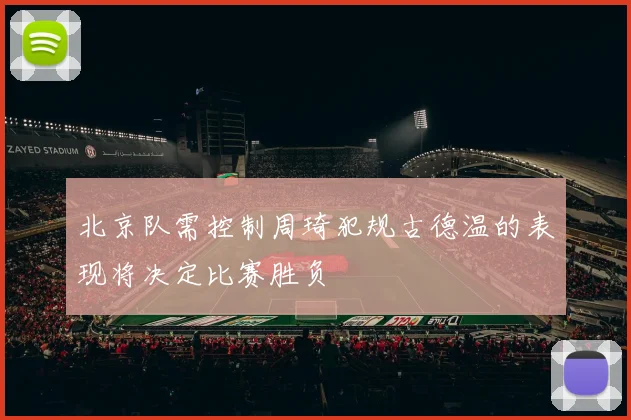 北京队需控制周琦犯规古德温的表现将决定比赛胜负
