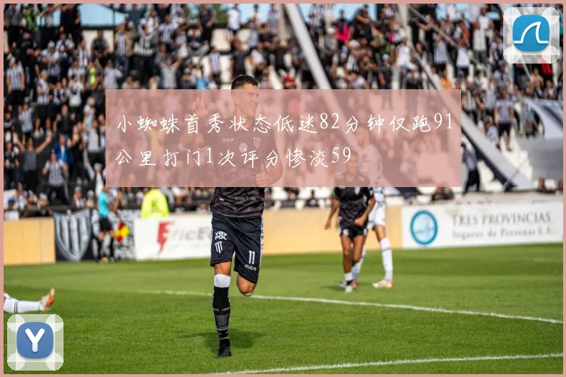 小蜘蛛首秀状态低迷82分钟仅跑91公里打门1次评分惨淡59