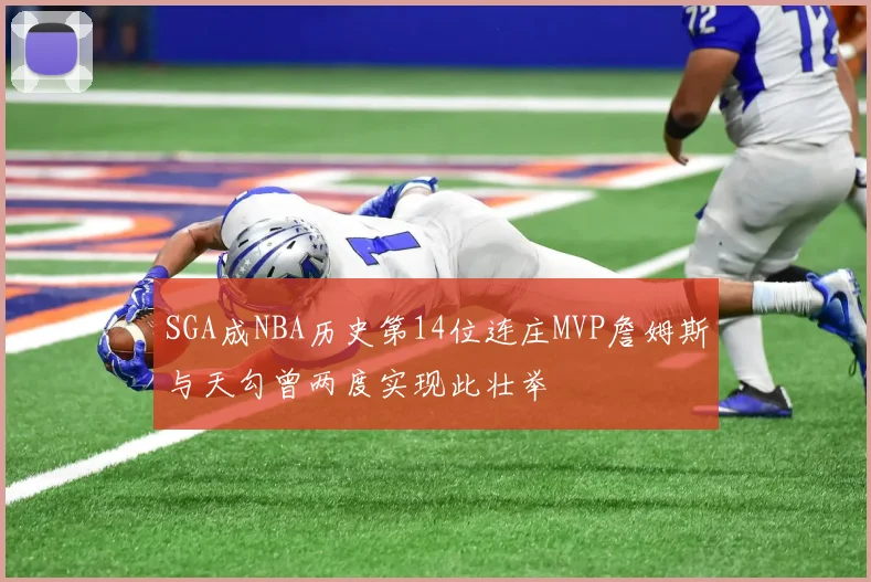 SGA成NBA历史第14位连庄MVP詹姆斯与天勾曾两度实现此壮举