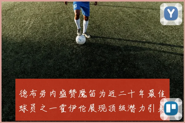 德布劳内盛赞魔笛为近二十年最佳球员之一霍伊伦展现顶级潜力引关注