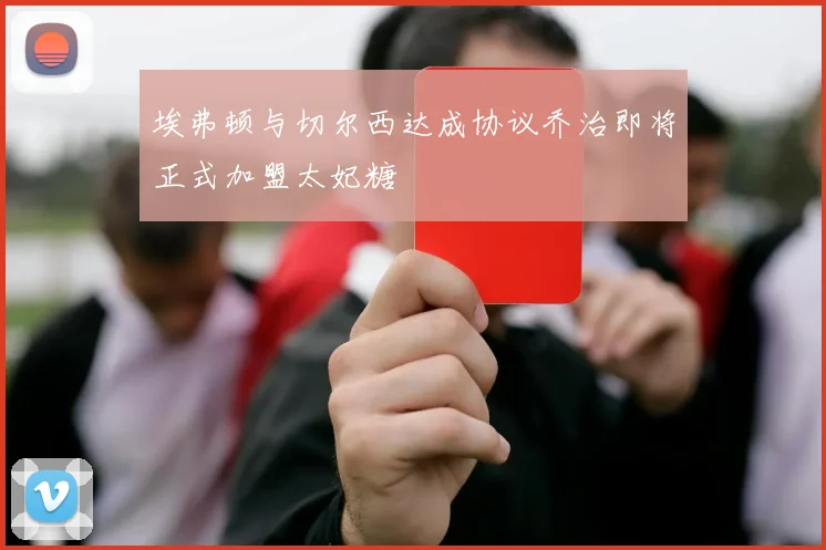 埃弗顿与切尔西达成协议乔治即将正式加盟太妃糖