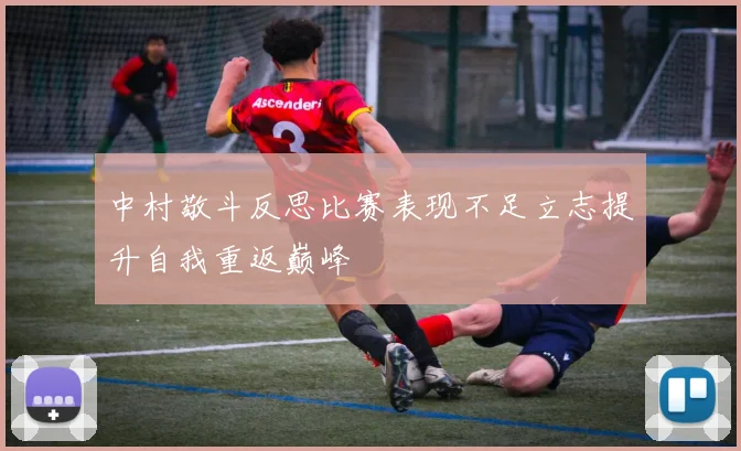 中村敬斗反思比赛表现不足立志提升自我重返巅峰